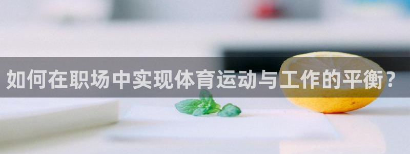 探球体育：如何在职场中实现体育运动与工作的平衡？