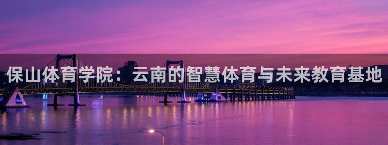 探球体育直播：保山体育学院：云南的智慧体育与未来教育基地