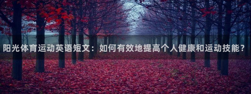 关键词：阳光体育运动英语短文：如何有效地提高个人健康和运动技能？