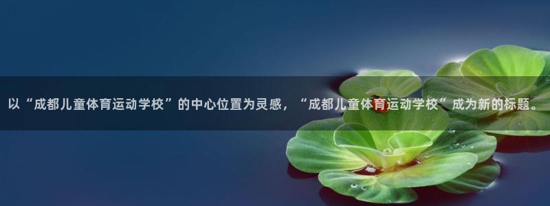 探球体育比分：以“成都儿童体育运动学校”的中心位置为灵感，“成都儿童体育运动学校”成为新的标题。